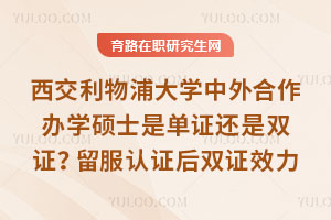 西交利物浦大学中外合作办学硕士是单证还是双证？留服认证后双证效力