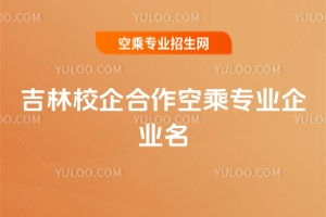 吉林校企合作空乘專業企業名單