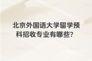 北京外国语大学留学预科招收专业有哪些？