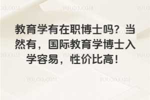 教育学有在职博士吗？当然有，国际教育学博士入学容易，性价比高！