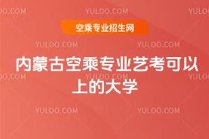 內蒙古空乘專業藝考可以上的大學