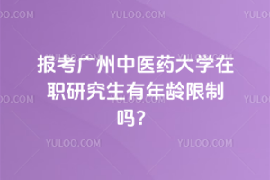 报考广州中医药大学在职研究生有年龄限制吗？备考必知！