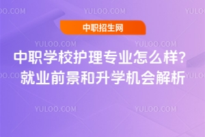 中职学校护理专业怎么样?就业前景和升学机会解析