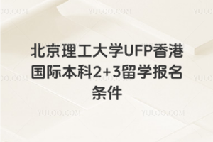 北京理工大学UFP香港国际本科2+3留学报名条件