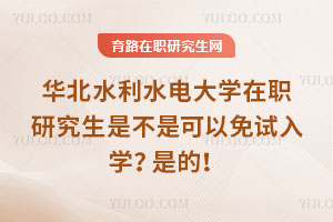 华北水利水电大学在职研究生是不是可以免试入学？是的！