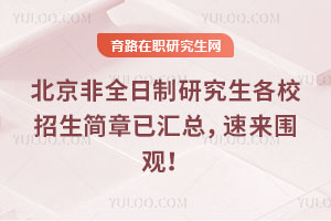 北京非全日制研究生各校招生简章已汇总，速来围观！