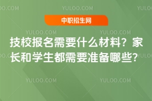 技校报名需要什么材料?家长和学生都需要准备哪些?