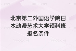 北京第二外国语学院日本动漫艺术大学预科班报名条件