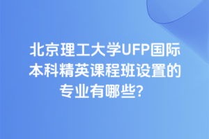 北京理工大学UFP国际本科精英课程班设置的专业有哪些？