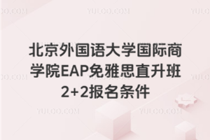 北京外国语大学国际商学院EAP免雅思直升班2+2报名条件