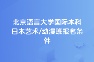 北京语言大学国际本科日本艺术/动漫班报名条件