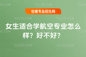女生適合學(xué)航空專業(yè)怎么樣?好不好?
