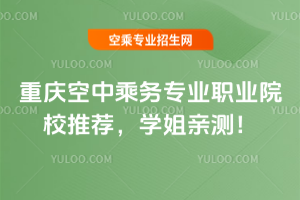 重慶空中乘務專業職業院校推薦,學姐親測!
