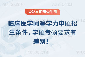 临床医学同等学力申硕招生条件，学硕专硕要求有差别！