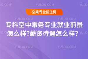 專科空中乘務專業就業前景怎么樣?薪資待遇怎么樣?