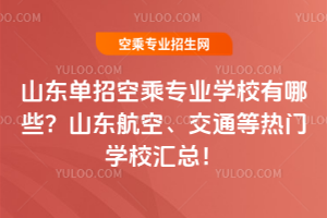 山東單招空乘專業(yè)學(xué)校有哪些?山東航空、交通等熱門學(xué)校匯總!