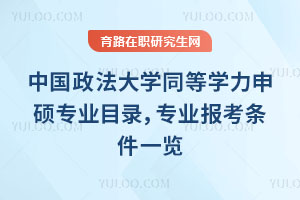 中国政法大学同等学力申硕专业目录，专业报考条件一览