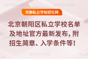 北京朝阳区私立学校名单及地址2026最新发布,附热门校招生简章、入学条件等!