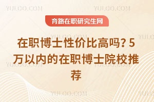 在职博士性价比高吗？5万以内的在职博士院校推荐