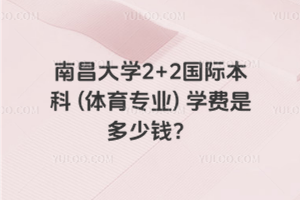 南昌大学2+2国际本科 (体育专业) 学费是多少钱？