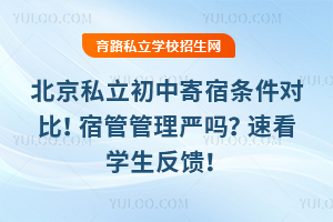 北京私立初中寄宿条件对比!宿管管理严吗?速看学生反馈!