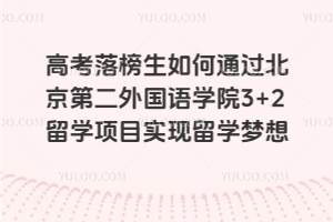 高考落榜生如何通过北京第二外国语学院3+2留学项目实现留学梦想