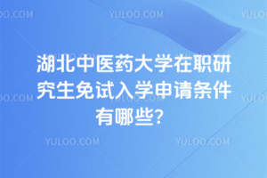 湖北中医药大学在职研究生免试入学申请条件有哪些?