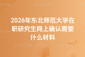 2026年东北师范大学在职研究生网上确认需要什么材料