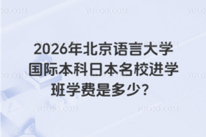 2026年北京语言大学国际本科日本名校进学班学费是多少？