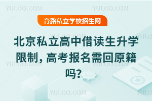 北京私立高中借读生升学限制,高考报名需回原籍吗?