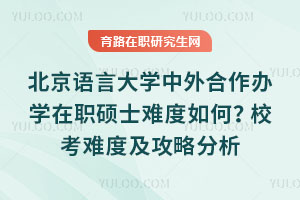 北京语言大学中外合作办学在职硕士难度如何?校考难度及攻略分析