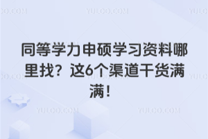 同等学力申硕学习资料哪里找?这6个渠道干货满满!
