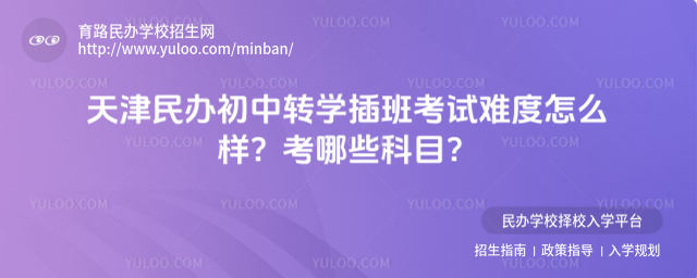 天津民办初中转学插班考试难度怎么样?考哪些科目?