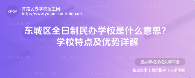 东城区全日制民办学校是什么意思?学校特点及优势详解