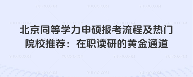 北京同等学力申硕报考流程及热门院校推荐:在职读研的黄金通道
