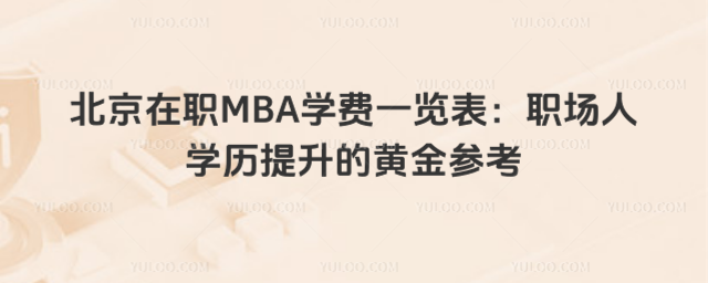 北京在职MBA学费一览表:职场人学历提升的黄金参考
