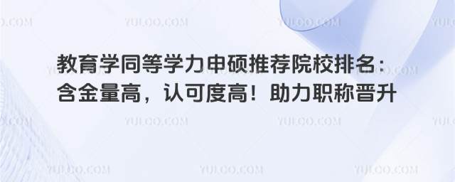 教育学同等学力申硕推荐院校排名:含金量高,认可度高!助力职称晋升