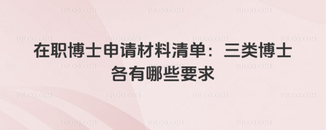 在职博士申请材料清单:三类博士各有哪些要求