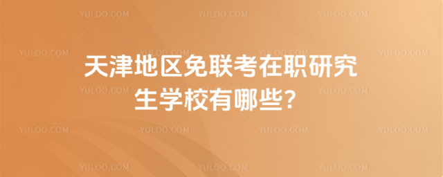 天津地区免联考在职研究生学校有哪些?