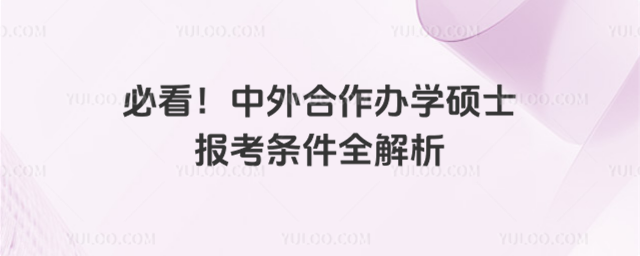 必看!中外合作办学硕士报考条件全解析