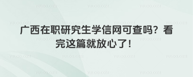 广西在职研究生学信网可查吗?看完这篇就放心了!