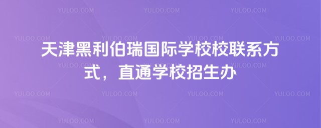 天津黑利伯瑞国际学校校联系方式,直通学校招生办