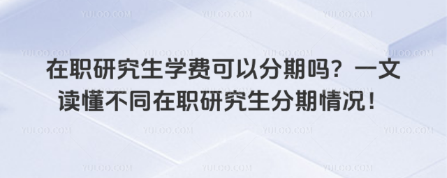 在职研究生学费可以分期吗?一文读懂不同在职研究生分期情况!