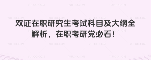 双证在职研究生考试科目及大纲全解析,在职考研党必看!
