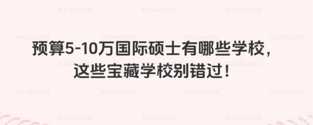 预算5-10万国际硕士有哪些学校,这些宝藏学校别错过!