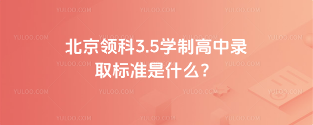 北京领科3.5学制高中录取标准是什么?