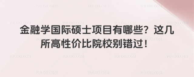 金融学国际硕士项目有哪些?这几所高性价比院校别错过!