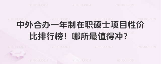 中外合办一年制在职硕士项目性价比排行榜!哪所最值得冲?