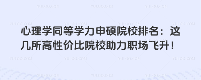 心理学同等学力申硕院校排名:这几所高性价比院校助力职场飞升!