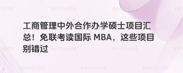 工商管理中外合作办学硕士项目汇总!免联考读国际 MBA,这些项目别错过